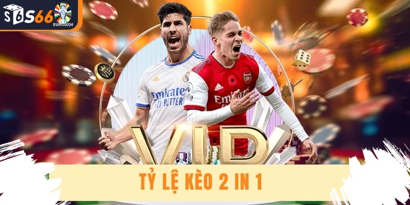 Tỷ Lệ Kèo 2 in 1 - Loại Kèo Cá Cược Đặc Biệt Trong Thể Thao